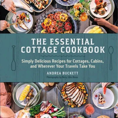 The Essential Cottage Cookbook: Simply Delicious Recipes for Cottages, Cabins, and Wherever Your Travels Take You